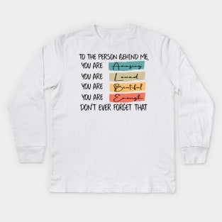 to the person behind me you are amazing loved beautiful and enough Kids Long Sleeve T-Shirt